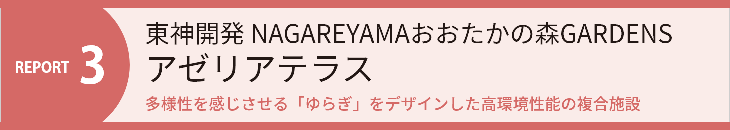 REPORT3 東神開発 NAGAREYAMAおおたかの森GARDENS アゼリアテラス 多様性を感じさせる「ゆらぎ」をデザインした高環境性能の複合施設