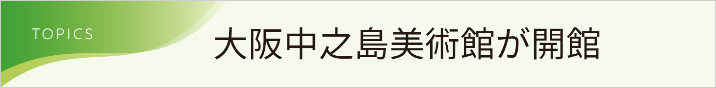 TOPICS 大阪中之島美術館が開館