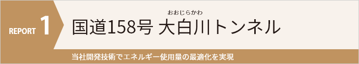 REPORT1 国道158号 大白川トンネル 当社開発技術でエネルギー使用量の最適化を実現