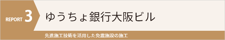 REPORT3 ゆうちょ銀行大阪ビル 先進施工技術を活用した免震施設の施工